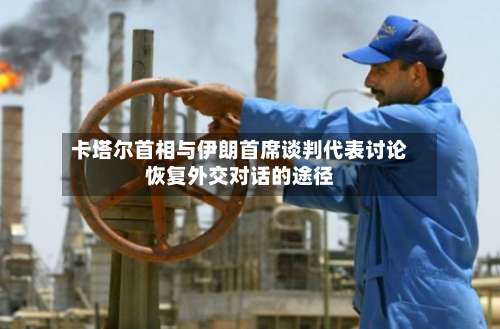 卡塔尔首相与伊朗首席谈判代表讨论恢复外交对话的途径-第2张图片