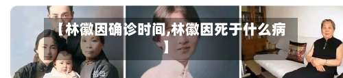 【林徽因确诊时间,林徽因死于什么病】
