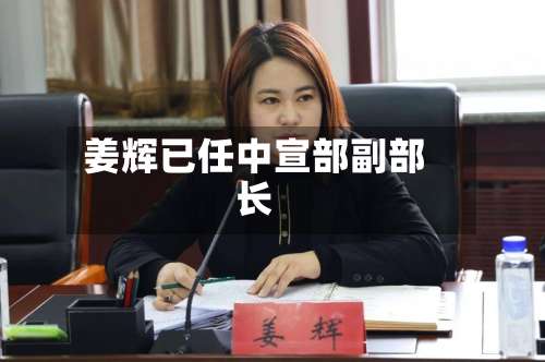 姜辉已任中宣部副部长-第3张图片