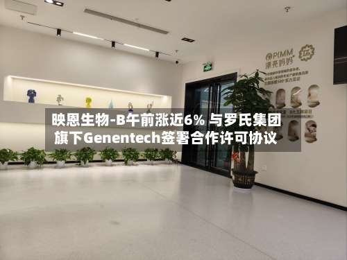 映恩生物-B午前涨近6% 与罗氏集团旗下Genentech签署合作许可协议-第1张图片