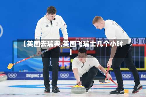 【英国去瑞典,英国飞瑞士几个小时】