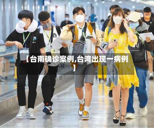 【台南确诊案例,台湾出现一病例】-第3张图片