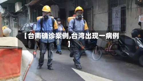 【台南确诊案例,台湾出现一病例】-第2张图片
