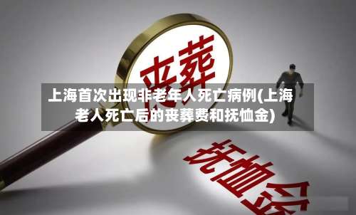 上海首次出现非老年人死亡病例(上海老人死亡后的丧葬费和抚恤金)