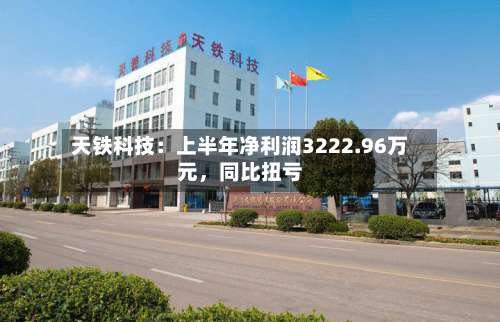 天铁科技：上半年净利润3222.96万元，同比扭亏