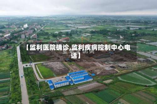 【监利医院确诊,监利疾病控制中心电话】