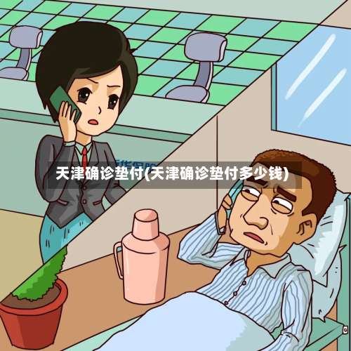 天津确诊垫付(天津确诊垫付多少钱)-第2张图片