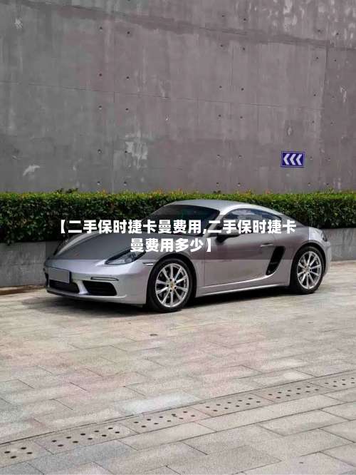 【二手保时捷卡曼费用,二手保时捷卡曼费用多少】-第2张图片