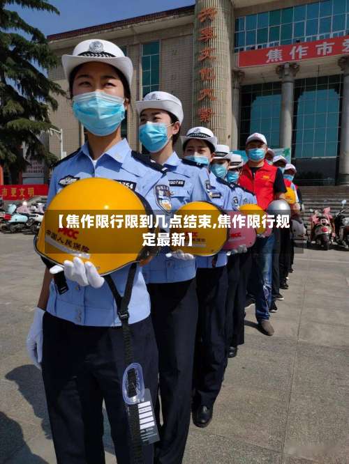 【焦作限行限到几点结束,焦作限行规定最新】
