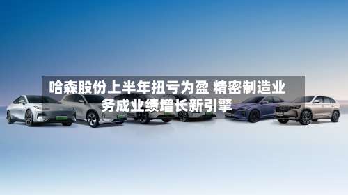 哈森股份上半年扭亏为盈 精密制造业务成业绩增长新引擎