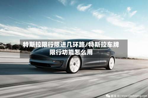 特斯拉限行限进几环路/特斯拉车牌限行功能怎么用