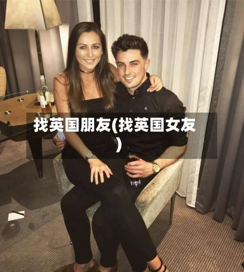 找英国朋友(找英国女友)-第2张图片