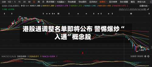 港股通调整名单即将公布 警惕爆炒“入通”概念股-第2张图片
