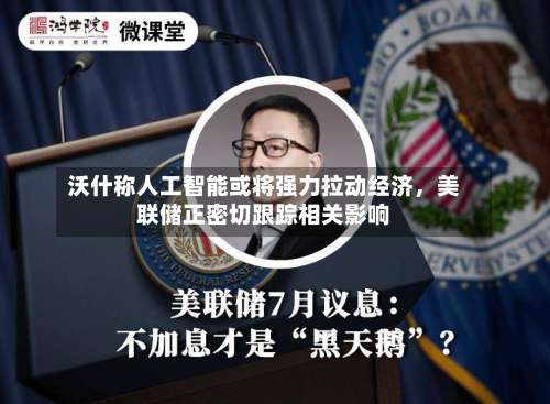 沃什称人工智能或将强力拉动经济	，美联储正密切跟踪相关影响-第3张图片
