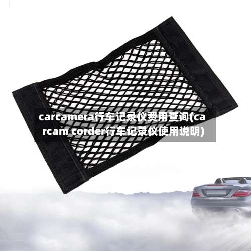 carcamera行车记录仪费用查询(carcam corder行车记录仪使用说明)