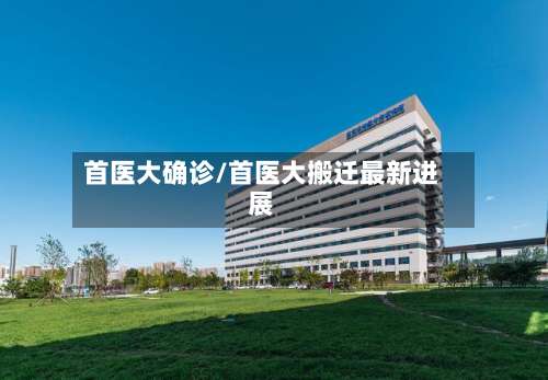 首医大确诊/首医大搬迁最新进展