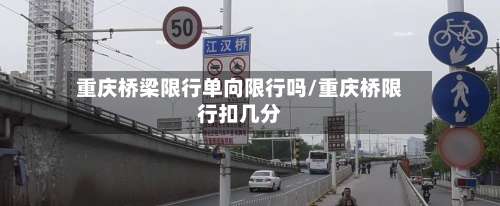 重庆桥梁限行单向限行吗/重庆桥限行扣几分-第2张图片