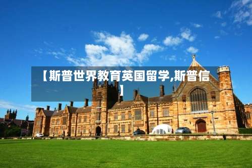 【斯普世界教育英国留学,斯普信】-第3张图片