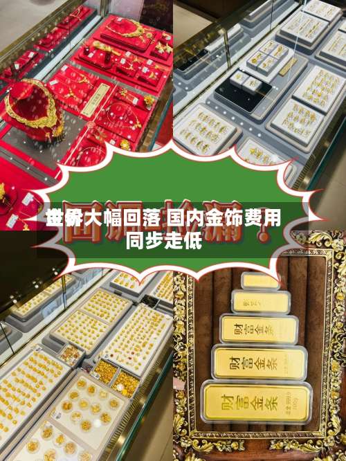 世界
金价大幅回落 国内金饰费用
同步走低-第2张图片