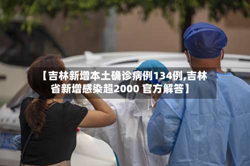 【吉林新增本土确诊病例134例,吉林省新增感染超2000 官方解答】-第2张图片