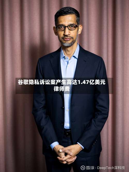 谷歌隐私诉讼案产生高达1.47亿美元律师费