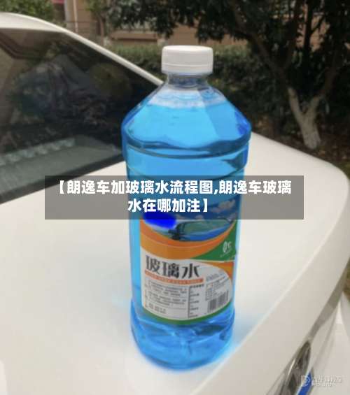 【朗逸车加玻璃水流程图,朗逸车玻璃水在哪加注】