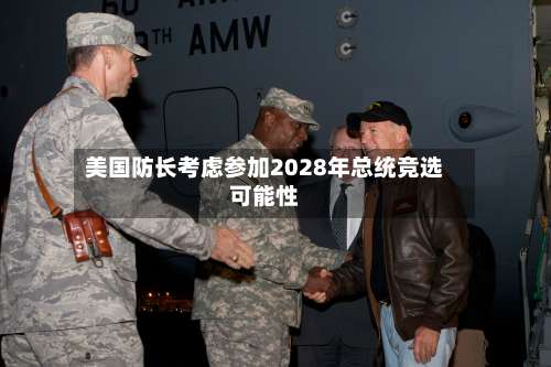 美国防长考虑参加2028年总统竞选可能性-第2张图片