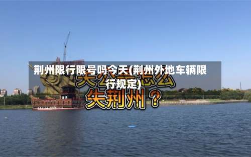荆州限行限号吗今天(荆州外地车辆限行规定)