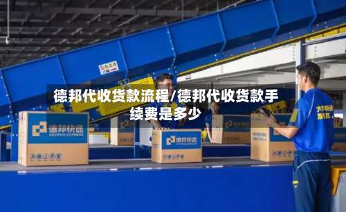 德邦代收货款流程/德邦代收货款手续费是多少-第3张图片