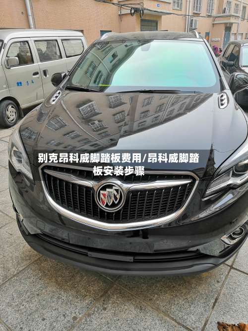 别克昂科威脚踏板费用/昂科威脚踏板安装步骤-第2张图片