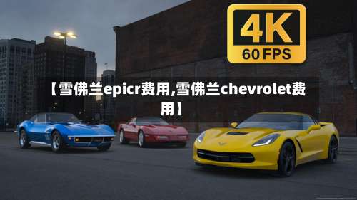 【雪佛兰epicr费用,雪佛兰chevrolet费用】