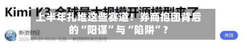上半年扎堆这些赛道！券商抱团背后的“阳谋”与“陷阱	”？-第3张图片