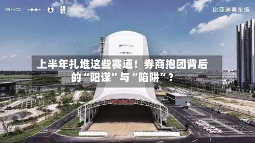 上半年扎堆这些赛道！券商抱团背后的“阳谋”与“陷阱”？-第2张图片
