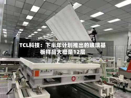 TCL科技:下半年计划推出的玻璃基板样品大概是12层-第1张图片