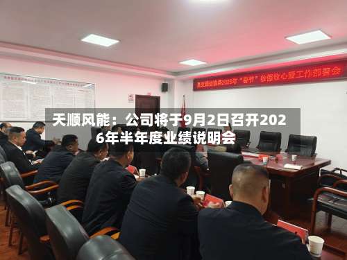 天顺风能：公司将于9月2日召开2026年半年度业绩说明会-第1张图片