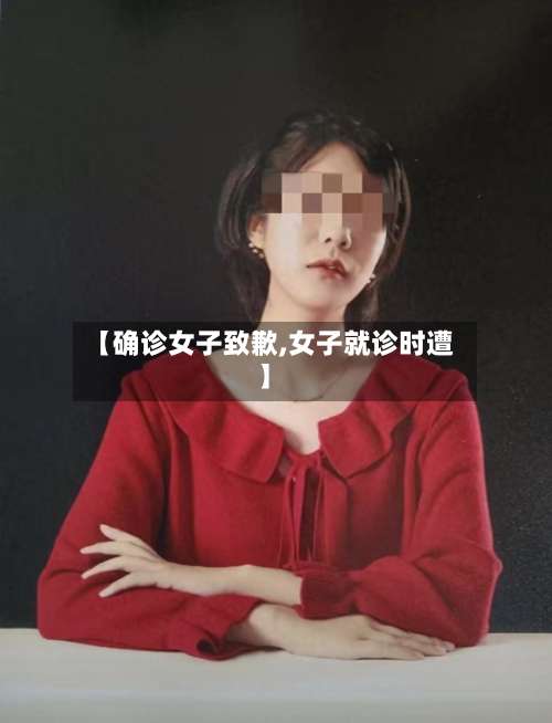 【确诊女子致歉,女子就诊时遭】-第2张图片