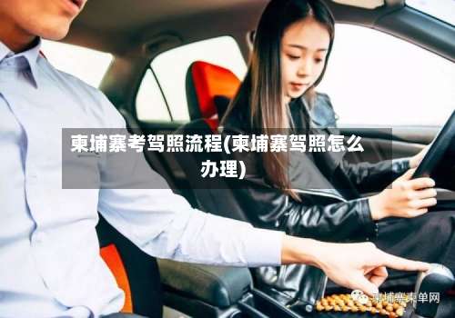 柬埔寨考驾照流程(柬埔寨驾照怎么办理)-第2张图片