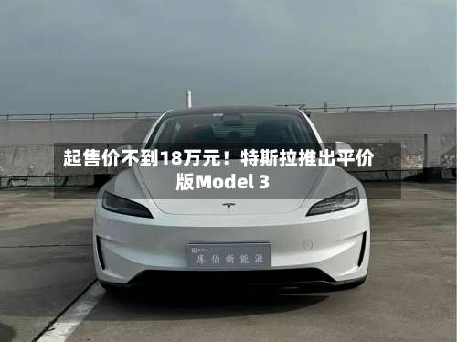 起售价不到18万元！特斯拉推出平价版Model 3-第2张图片