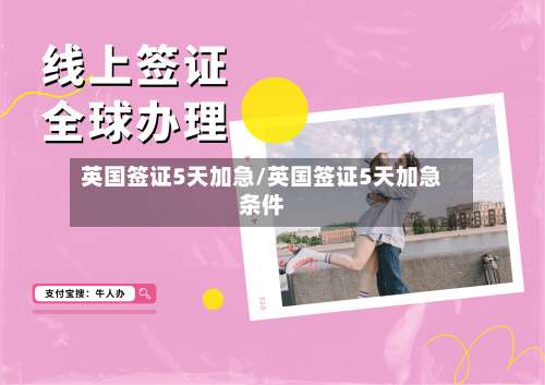 英国签证5天加急/英国签证5天加急条件-第2张图片