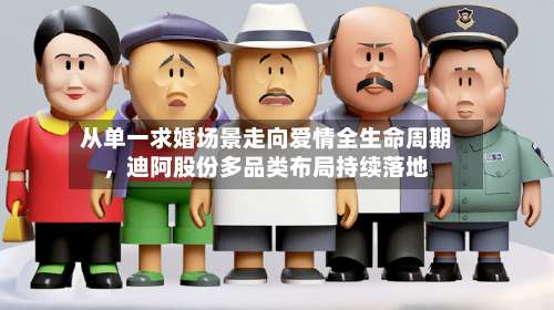 从单一求婚场景走向爱情全生命周期，迪阿股份多品类布局持续落地-第1张图片