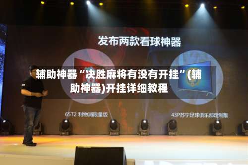 辅助神器“决胜麻将有没有开挂	”(辅助神器)开挂详细教程-第2张图片