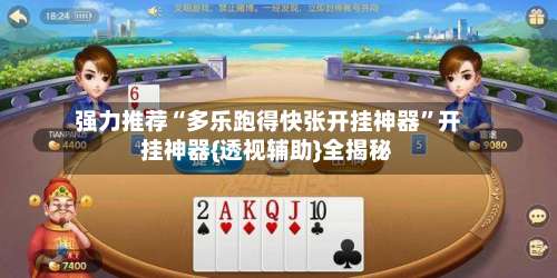 强力推荐“多乐跑得快张开挂神器	”开挂神器{透视辅助}全揭秘-第3张图片