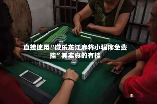直接使用“微乐龙江麻将小程序免费挂”其实真的有挂