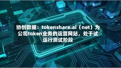 协创数据：tokenshare.ai（net）为公司token业务的运营网站，处于试运行测试阶段-第1张图片