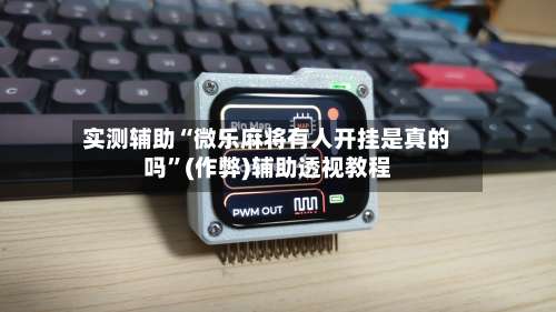 实测辅助“微乐麻将有人开挂是真的吗”(作弊)辅助透视教程-第2张图片