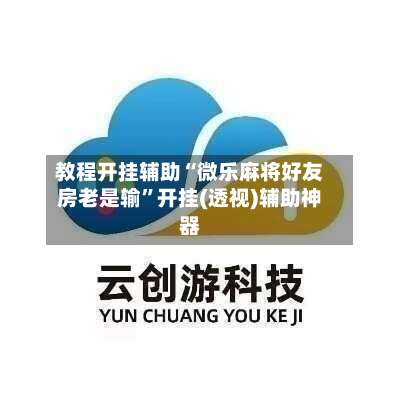 教程开挂辅助“微乐麻将好友房老是输	”开挂(透视)辅助神器-第3张图片