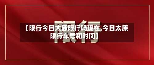 【限行今日太原限行吗现在,今日太原限行车号和时间】-第3张图片