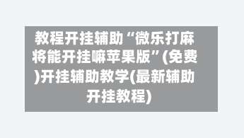 教程开挂辅助“微乐打麻将能开挂嘛苹果版	”(免费)开挂辅助教学(最新辅助开挂教程)-第3张图片