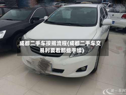 成都二手车按揭流程(成都二手车交易时要看那些手续)-第2张图片