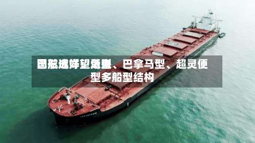 国航远洋：近来已形成好望角型、巴拿马型	、超灵便型多船型结构-第1张图片